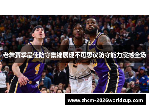 老詹赛季最佳防守集锦展现不可思议防守能力震撼全场 老詹赛季最佳防守集锦展现不可思议防守能力震撼全场