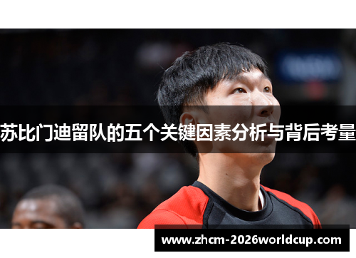 苏比门迪留队的五个关键因素分析与背后考量