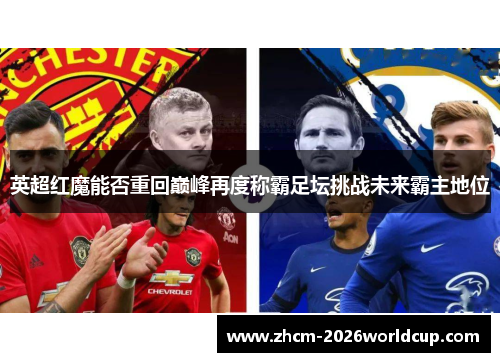 英超红魔能否重回巅峰再度称霸足坛挑战未来霸主地位