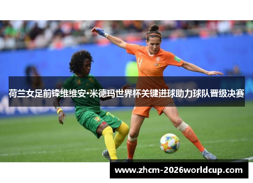 荷兰女足前锋维维安·米德玛世界杯关键进球助力球队晋级决赛