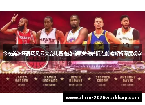 今晚美洲杯赛场风云突变比赛走势暗藏关键转折点前瞻解析深度观察 今晚美洲杯赛场风云突变比赛走势暗藏关键转折点前瞻解析深度观察