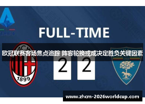 欧冠联赛客场焦点追踪 阵容轮换或成决定胜负关键因素 欧冠联赛客场焦点追踪 阵容轮换或成决定胜负关键因素