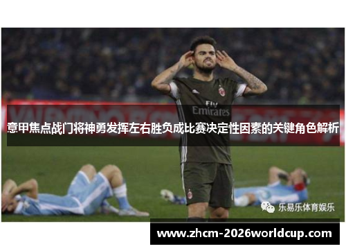 意甲焦点战门将神勇发挥左右胜负成比赛决定性因素的关键角色解析