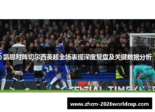 凯恩对阵切尔西英超全场表现深度复盘及关键数据分析