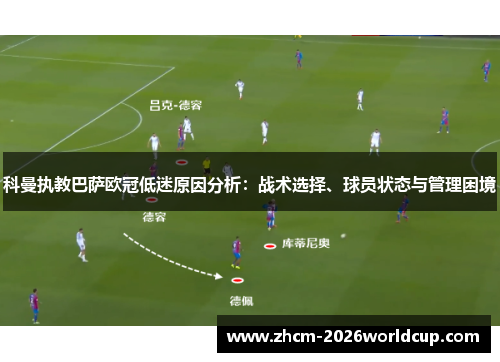 科曼执教巴萨欧冠低迷原因分析:战术选择、球员状态与管理困境 科曼执教巴萨欧冠低迷原因分析:战术选择、球员状态与管理困境