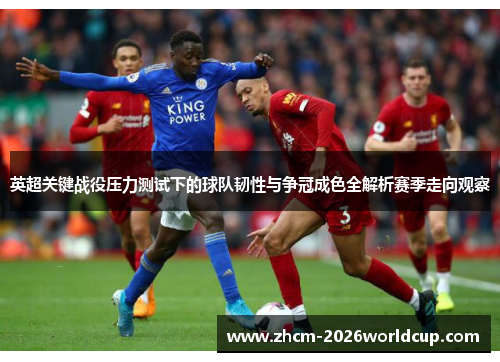 英超关键战役压力测试下的球队韧性与争冠成色全解析赛季走向观察 英超关键战役压力测试下的球队韧性与争冠成色全解析赛季走向观察