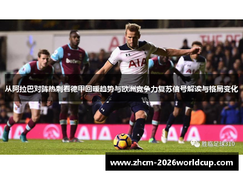 从阿拉巴对阵热刺看德甲回暖趋势与欧洲竞争力复苏信号解读与格局变化 从阿拉巴对阵热刺看德甲回暖趋势与欧洲竞争力复苏信号解读与格局变化