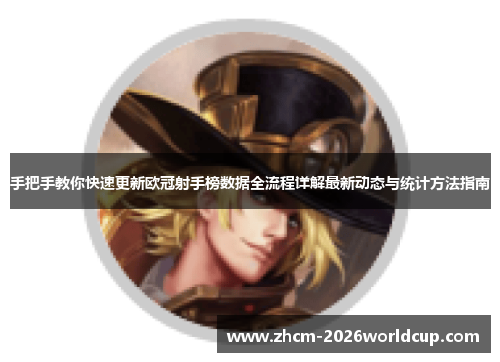 手把手教你快速更新欧冠射手榜数据全流程详解最新动态与统计方法指南 手把手教你快速更新欧冠射手榜数据全流程详解最新动态与统计方法指南