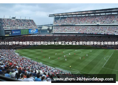 2026世界杯费城赛区球场周边安保方案正式官宣全面升级赛事安全保障体系 2026世界杯费城赛区球场周边安保方案正式官宣全面升级赛事安全保障体系