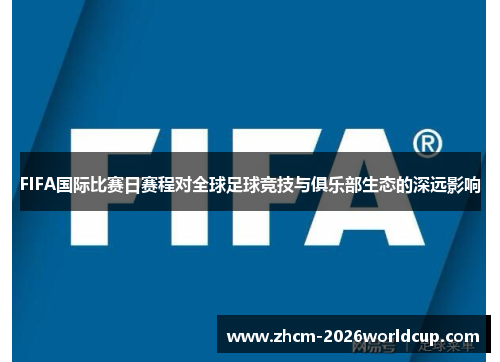 FIFA国际比赛日赛程对全球足球竞技与俱乐部生态的深远影响 FIFA国际比赛日赛程对全球足球竞技与俱乐部生态的深远影响