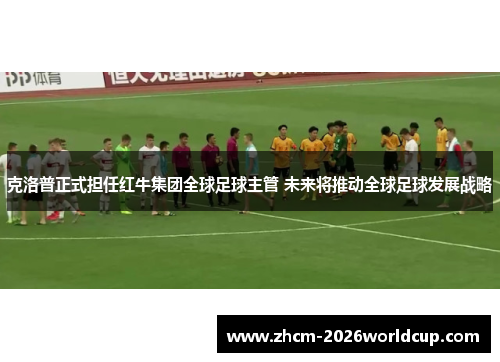 克洛普正式担任红牛集团全球足球主管 未来将推动全球足球发展战略 克洛普正式担任红牛集团全球足球主管 未来将推动全球足球发展战略
