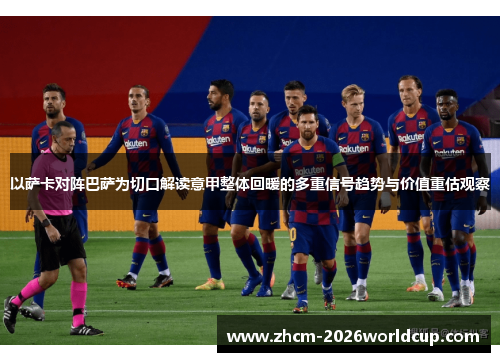 以萨卡对阵巴萨为切口解读意甲整体回暖的多重信号趋势与价值重估观察