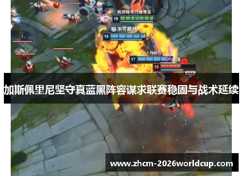 加斯佩里尼坚守真蓝黑阵容谋求联赛稳固与战术延续 加斯佩里尼坚守真蓝黑阵容谋求联赛稳固与战术延续