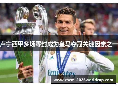 卢宁西甲多场零封成为皇马夺冠关键因素之一 卢宁西甲多场零封成为皇马夺冠关键因素之一