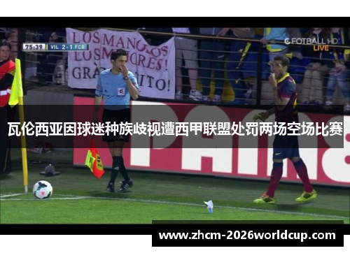 瓦伦西亚因球迷种族歧视遭西甲联盟处罚两场空场比赛 瓦伦西亚因球迷种族歧视遭西甲联盟处罚两场空场比赛
