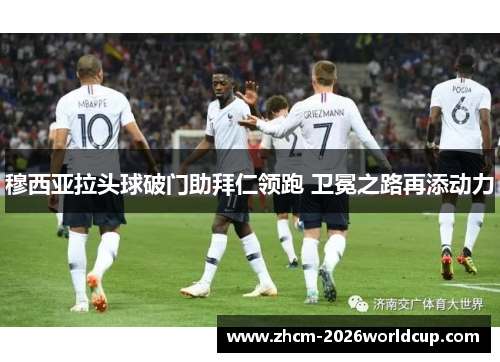 穆西亚拉头球破门助拜仁领跑 卫冕之路再添动力 穆西亚拉头球破门助拜仁领跑 卫冕之路再添动力