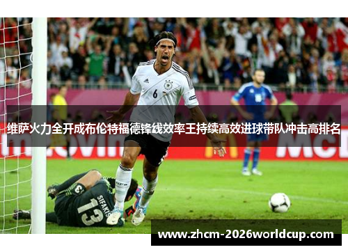 维萨火力全开成布伦特福德锋线效率王持续高效进球带队冲击高排名 维萨火力全开成布伦特福德锋线效率王持续高效进球带队冲击高排名