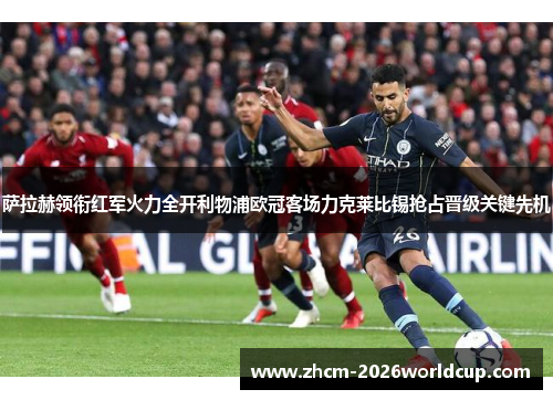 萨拉赫领衔红军火力全开利物浦欧冠客场力克莱比锡抢占晋级关键先机